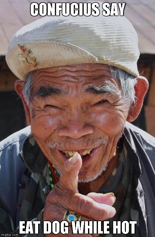 Funny old Chinese man 1 | CONFUCIUS SAY EAT DOG WHILE HOT | image tagged in funny old chinese man 1 | made w/ Imgflip meme maker