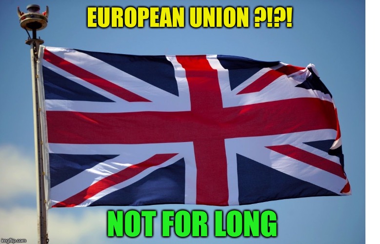 British Flag | EUROPEAN UNION ?!?! NOT FOR LONG | image tagged in british flag | made w/ Imgflip meme maker