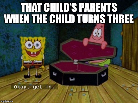 Okay Get In | THAT CHILD’S PARENTS WHEN THE CHILD TURNS THREE | image tagged in okay get in | made w/ Imgflip meme maker