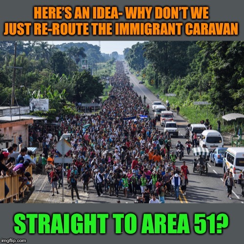 Two Birds with One Stone | A | image tagged in illegal immigrants,migrant caravan,area 51,good idea | made w/ Imgflip meme maker