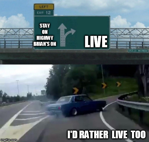 Left Exit 12 Off Ramp Meme | STAY ON HIGHWY BRIAN'S ON LIVE I'D RATHER  LIVE  TOO | image tagged in memes,left exit 12 off ramp | made w/ Imgflip meme maker
