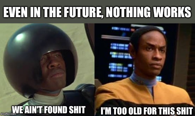 Future wrongs | EVEN IN THE FUTURE, NOTHING WORKS; I'M TOO OLD FOR THIS SHIT; WE AIN'T FOUND SHIT | image tagged in spaceballs | made w/ Imgflip meme maker