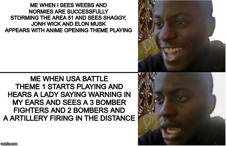 Disappointed Black Guy | ME WHEN I SEES WEEBS AND NORMIES ARE SUCCESSFULLY STORMING THE AREA 51 AND SEES SHAGGY, JONH WICK AND ELON MUSK APPEARS WITH ANIME OPENING THEME PLAYING; ME WHEN USA BATTLE THEME 1 STARTS PLAYING AND HEARS A LADY SAYING WARNING IN MY EARS AND SEES A 3 BOMBER FIGHTERS AND 2 BOMBERS AND A ARTILLERY FIRING IN THE DISTANCE | image tagged in disappointed black guy | made w/ Imgflip meme maker