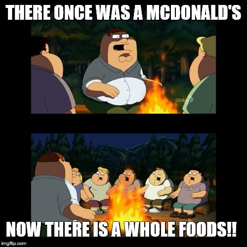 nightmare for fat people | THERE ONCE WAS A MCDONALD'S; NOW THERE IS A WHOLE FOODS!! | image tagged in mcdonalds,memes,fortnite,overwatch,fast food,dank memes | made w/ Imgflip meme maker