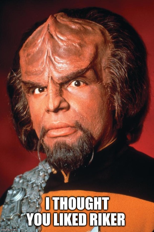 Lieutenant Worf | I THOUGHT YOU LIKED RIKER | image tagged in lieutenant worf | made w/ Imgflip meme maker