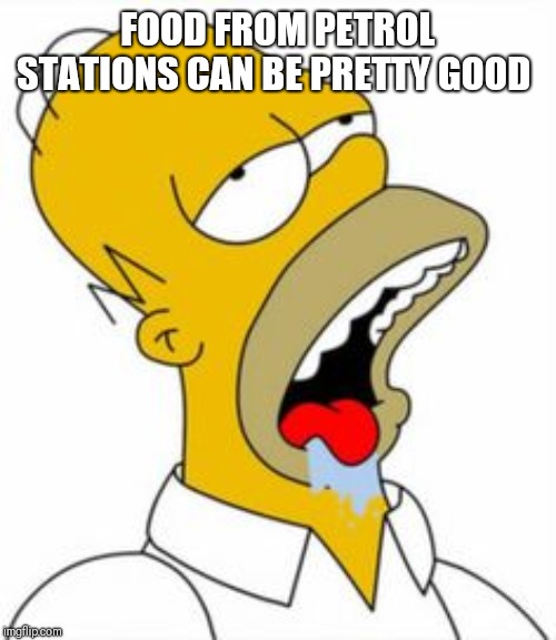 homer yummy | FOOD FROM PETROL STATIONS CAN BE PRETTY GOOD | image tagged in homer yummy | made w/ Imgflip meme maker