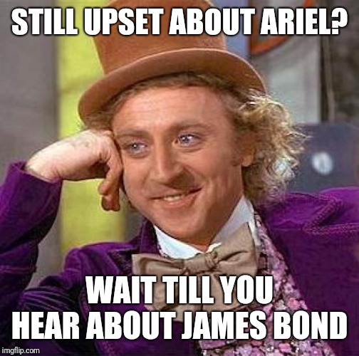 Creepy Condescending Wonka | STILL UPSET ABOUT ARIEL? WAIT TILL YOU HEAR ABOUT JAMES BOND | image tagged in memes,creepy condescending wonka | made w/ Imgflip meme maker