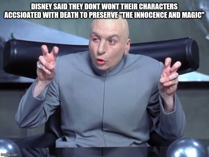 Dr Evil air quotes | DISNEY SAID THEY DONT WONT THEIR CHARACTERS ACCSIOATED WITH DEATH TO PRESERVE "THE INNOCENCE AND MAGIC" | image tagged in dr evil air quotes | made w/ Imgflip meme maker