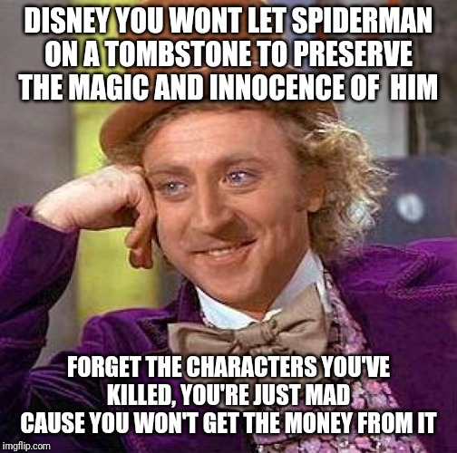 Creepy Condescending Wonka Meme | DISNEY YOU WONT LET SPIDERMAN ON A TOMBSTONE TO PRESERVE THE MAGIC AND INNOCENCE OF  HIM; FORGET THE CHARACTERS YOU'VE KILLED, YOU'RE JUST MAD CAUSE YOU WON'T GET THE MONEY FROM IT | image tagged in memes,creepy condescending wonka | made w/ Imgflip meme maker