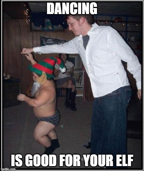 Little Benefits | DANCING; IS GOOD FOR YOUR ELF | image tagged in calm down,health,dancing,happy | made w/ Imgflip meme maker