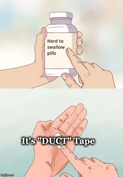 Hard To Swallow Pills Meme | It's "DUCT" Tape | image tagged in memes,hard to swallow pills | made w/ Imgflip meme maker