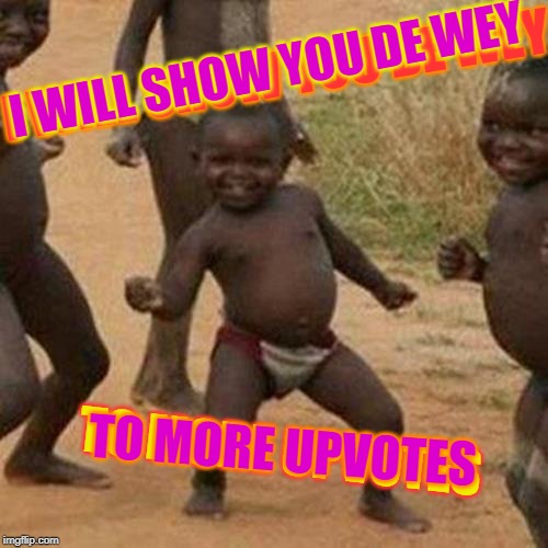 Come, follow! | I WILL SHOW YOU DE WEY; I WILL SHOW YOU DE WEY; TO MORE UPVOTES; TO MORE UPVOTES | image tagged in memes,third world success kid,upvotes,begging | made w/ Imgflip meme maker