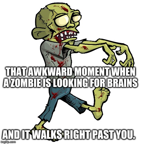 THAT AWKWARD MOMENT WHEN A ZOMBIE IS LOOKING FOR BRAINS; AND IT WALKS RIGHT PAST YOU. | image tagged in funny memes | made w/ Imgflip meme maker