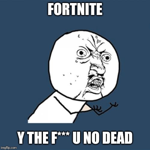 Y U No Meme | FORTNITE Y THE F*** U NO DEAD | image tagged in memes,y u no | made w/ Imgflip meme maker