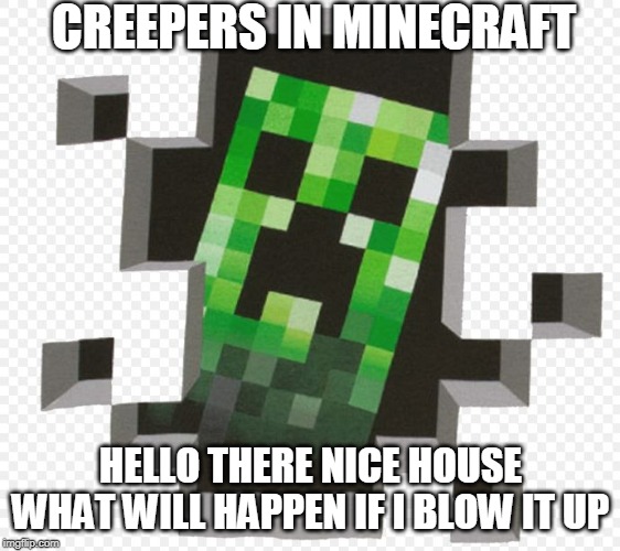 Minecraft Creeper | CREEPERS IN MINECRAFT; HELLO THERE NICE HOUSE WHAT WILL HAPPEN IF I BLOW IT UP | image tagged in minecraft creeper | made w/ Imgflip meme maker