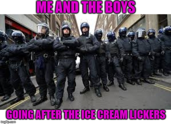 You've licked your last Bluebell you filthy rats! | ME AND THE BOYS; GOING AFTER THE ICE CREAM LICKERS | image tagged in nixieknox,memes,me and the boys,ice cream | made w/ Imgflip meme maker