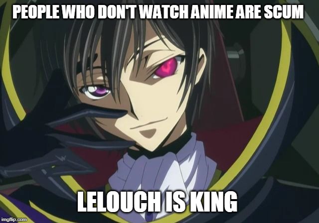 lelouch bitch please | PEOPLE WHO DON'T WATCH ANIME ARE SCUM LELOUCH IS KING | image tagged in lelouch bitch please | made w/ Imgflip meme maker