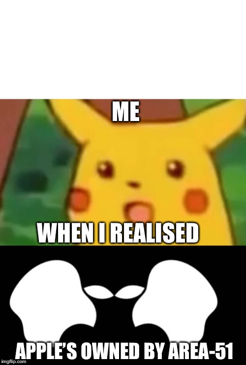 ME; WHEN I REALISED; APPLE’S OWNED BY AREA-51 | image tagged in memes,surprised pikachu | made w/ Imgflip meme maker