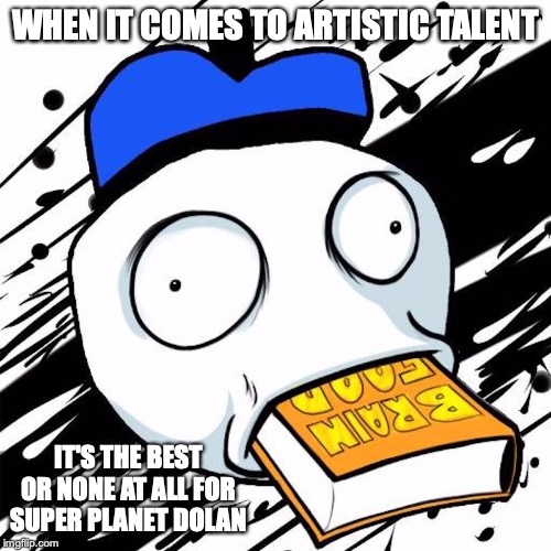 Super Planet Dolan | WHEN IT COMES TO ARTISTIC TALENT; IT'S THE BEST OR NONE AT ALL FOR SUPER PLANET DOLAN | image tagged in danger dolan,youtuber,memes | made w/ Imgflip meme maker