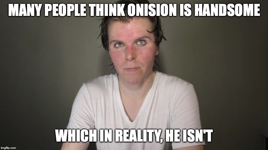 Cugly | MANY PEOPLE THINK ONISION IS HANDSOME; WHICH IN REALITY, HE ISN'T | image tagged in cugly,onision,memes,youtuber | made w/ Imgflip meme maker