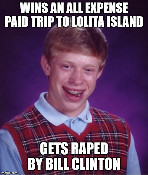 Bill Clinton Likes them young... | WINS AN ALL EXPENSE PAID TRIP TO LOLITA ISLAND; GETS RAPED BY BILL CLINTON | image tagged in memes,bad luck brian,bill clinton,sexual predator,rape,lolita island | made w/ Imgflip meme maker