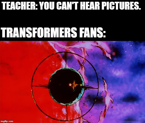 TEACHER: YOU CAN'T HEAR PICTURES. TRANSFORMERS FANS: | made w/ Imgflip meme maker