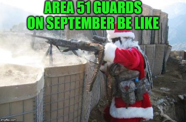 Hohoho | AREA 51 GUARDS ON SEPTEMBER BE LIKE | image tagged in memes,hohoho | made w/ Imgflip meme maker