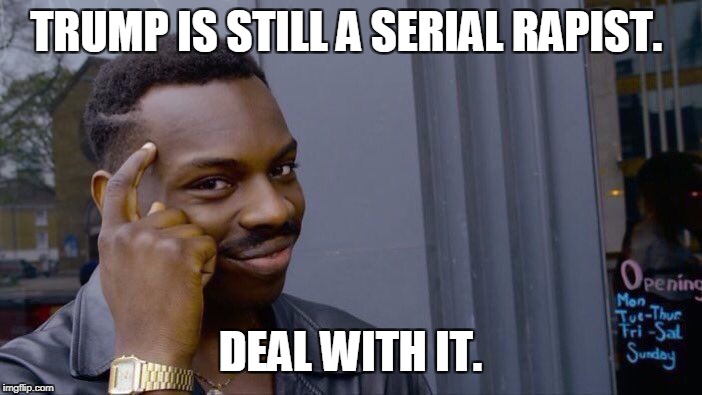 Just can't process it, can you? | TRUMP IS STILL A SERIAL RAPIST. DEAL WITH IT. | image tagged in memes,roll safe think about it | made w/ Imgflip meme maker