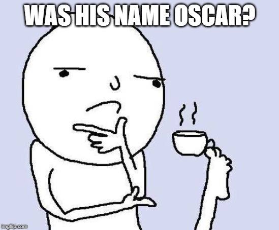 thinking meme | WAS HIS NAME OSCAR? | image tagged in thinking meme | made w/ Imgflip meme maker