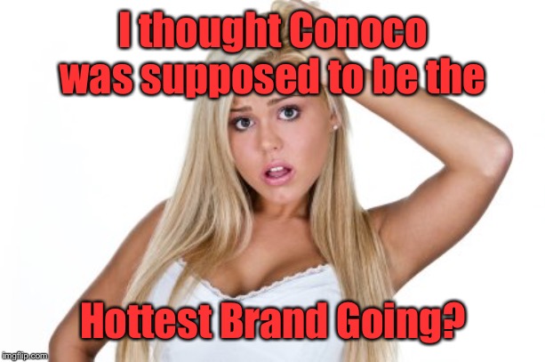 Dumb Blonde | I thought Conoco was supposed to be the Hottest Brand Going? | image tagged in dumb blonde | made w/ Imgflip meme maker