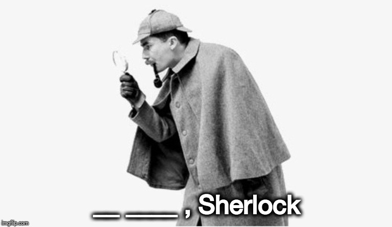 no shit sherlock  | __ ____ , Sherlock | image tagged in no shit sherlock | made w/ Imgflip meme maker