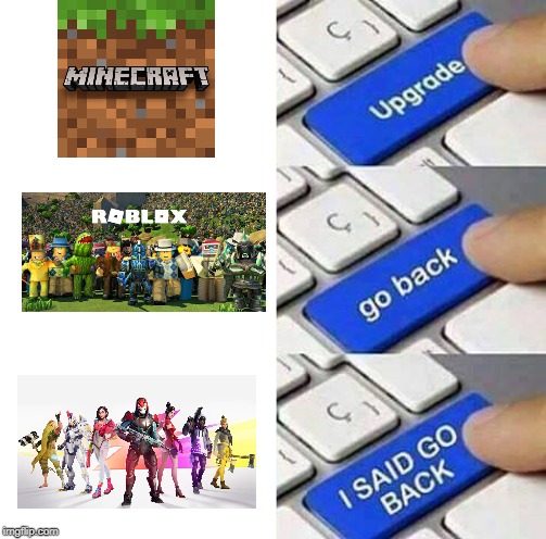 I still prefer Minecraft over those two. | image tagged in i said go back,memes,gaming,funny | made w/ Imgflip meme maker