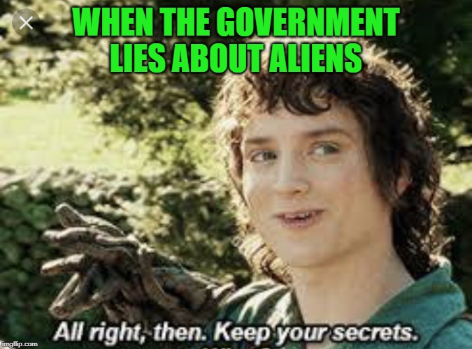 All Right Then, Keep Your Secrets | WHEN THE GOVERNMENT LIES ABOUT ALIENS | image tagged in all right then keep your secrets | made w/ Imgflip meme maker
