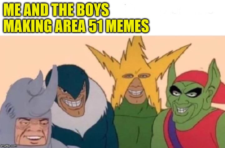 Another Area 51 Meme | ME AND THE BOYS MAKING AREA 51 MEMES | image tagged in memes,me and the boys,area 51 | made w/ Imgflip meme maker
