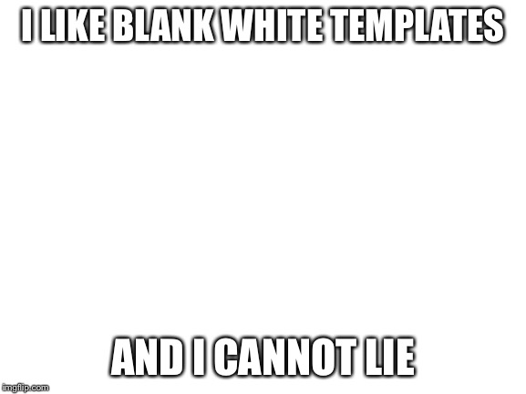 Blank White Template | I LIKE BLANK WHITE TEMPLATES; AND I CANNOT LIE | image tagged in blank white template | made w/ Imgflip meme maker