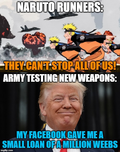 1,000,000 Weebs Storming Area 51 But The Naruto Runners Are In Over Their Heads And The Army Is Ready To Test Their New Weapons | NARUTO RUNNERS:; THEY CAN'T STOP ALL OF US! ARMY TESTING NEW WEAPONS:; MY FACEBOOK GAVE ME A SMALL LOAN OF A MILLION WEEBS | image tagged in area 51,weebs,army,aliens,naruto,trump | made w/ Imgflip meme maker