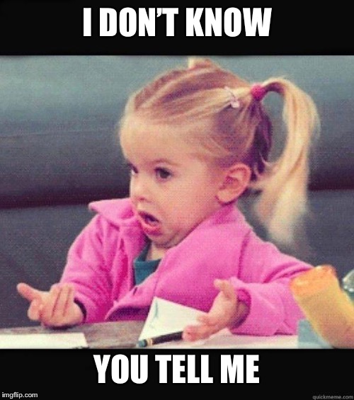 I dont know girl | I DON’T KNOW YOU TELL ME | image tagged in i dont know girl | made w/ Imgflip meme maker