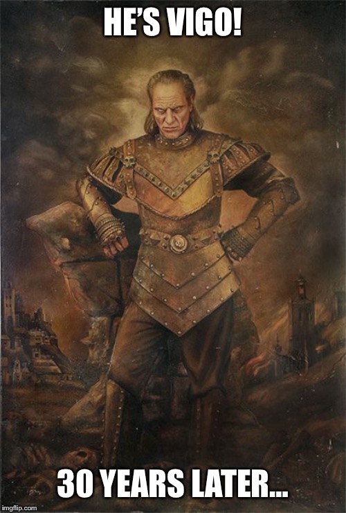 Vigo the Carpathian | HE’S VIGO! 30 YEARS LATER… | image tagged in vigo the carpathian | made w/ Imgflip meme maker