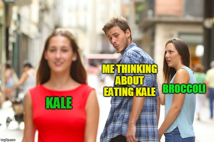 Kale Week. It wasn't planned. I literally just came up with it. | ME THINKING ABOUT EATING KALE; BROCCOLI; KALE | image tagged in memes,distracted boyfriend,kale week | made w/ Imgflip meme maker