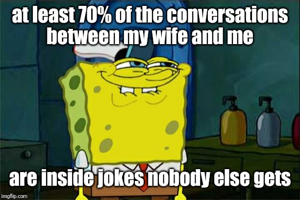 Don't You Squidward Meme | at least 70% of the conversations
between my wife and me are inside jokes nobody else gets | image tagged in memes,dont you squidward | made w/ Imgflip meme maker