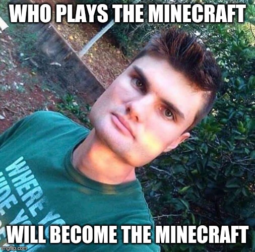 Minecraft | WHO PLAYS THE MINECRAFT; WILL BECOME THE MINECRAFT | image tagged in minecraft | made w/ Imgflip meme maker