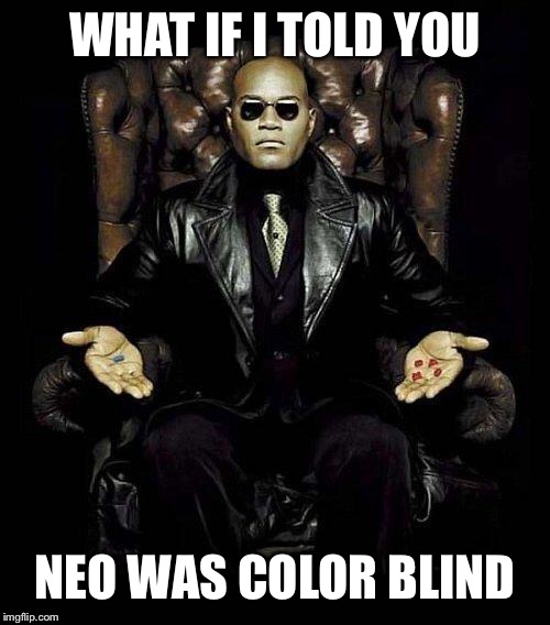Morpheus Blue & Red Pill | WHAT IF I TOLD YOU NEO WAS COLOR BLIND | image tagged in morpheus blue  red pill | made w/ Imgflip meme maker