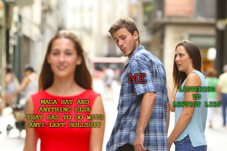 Distracted Boyfriend Meme | MAGA HAT AND ANYTHING ELSE THAT HAS TO DO WITH ANTI-LEFT BULLSHIT ME LISTENING TO LEFTIST LIES | image tagged in memes,distracted boyfriend | made w/ Imgflip meme maker