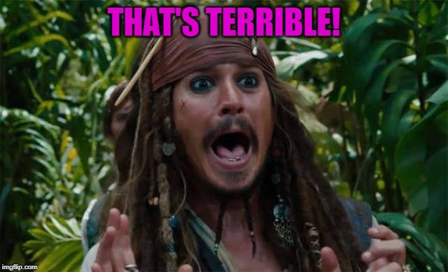Capt Jack Sparrow Ahhh | THAT'S TERRIBLE! | image tagged in capt jack sparrow ahhh | made w/ Imgflip meme maker