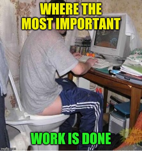 Toilet Computer | WHERE THE MOST IMPORTANT WORK IS DONE | image tagged in toilet computer | made w/ Imgflip meme maker