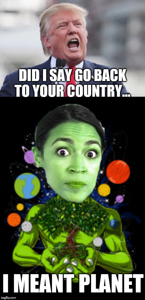 Woman of the Starstruck Nebula | DID I SAY GO BACK TO YOUR COUNTRY... I MEANT PLANET | image tagged in alexandria ocasio-cortez,donald trump,politics,alien invader | made w/ Imgflip meme maker