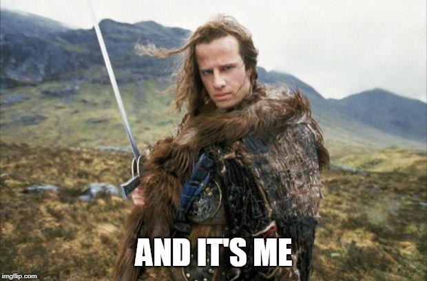 Highlander | AND IT'S ME | image tagged in highlander | made w/ Imgflip meme maker