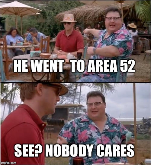 See Nobody Cares Meme | HE WENT  TO AREA 52; SEE? NOBODY CARES | image tagged in memes,see nobody cares | made w/ Imgflip meme maker