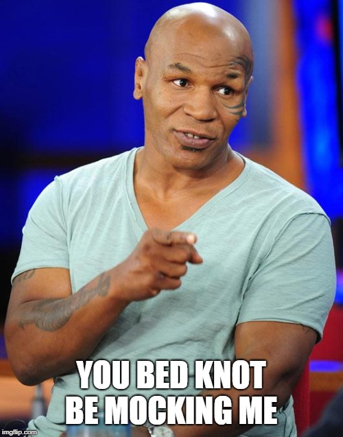 mike tyson | YOU BED KNOT BE MOCKING ME | image tagged in mike tyson | made w/ Imgflip meme maker