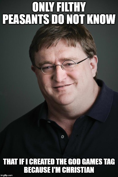 Gabe Newell explains his faith
with new steam labs | ONLY FILTHY PEASANTS DO NOT KNOW; THAT IF I CREATED THE GOD GAMES TAG
BECAUSE I'M CHRISTIAN | image tagged in gaben,christian,christianity,god,filthy,peasant | made w/ Imgflip meme maker